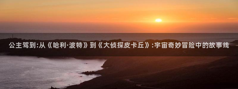 酷漫屋下拉式(免费漫画)：公主驾到:从《哈利·波特》到《大侦探皮卡丘》:宇宙奇妙冒险中的故事线