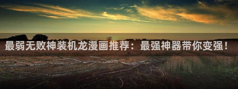 酷漫屋免费漫画下拉式在线看六漫画：最弱无败神装机龙漫画推荐：最强神器带你变强！