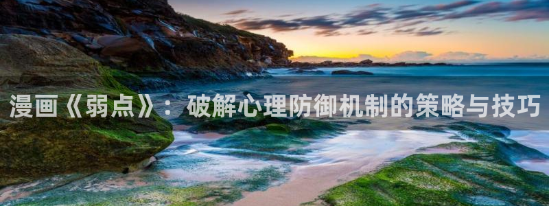 酷漫屋网入口页面：漫画《弱点》：破解心理防御机制的策略与技巧