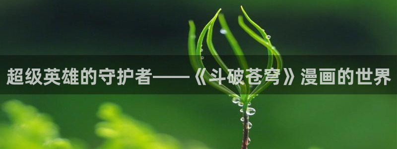 酷漫屋下载：超级英雄的守护者——《斗破苍穹》漫画的世界