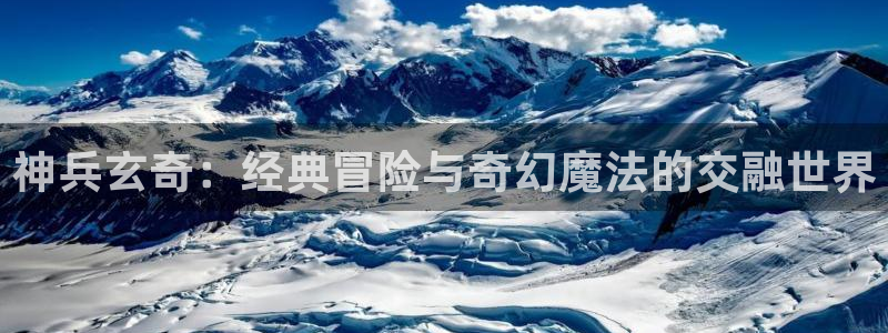 酷漫屋官网：神兵玄奇：经典冒险与奇幻魔法的交融世界
