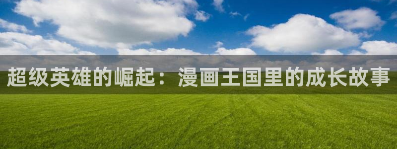 酷漫屋app下载：超级英雄的崛起：漫画王国里的成长故事