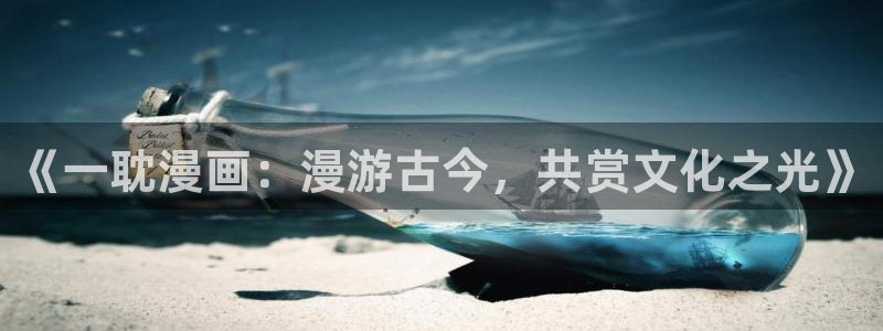 酷漫屋免费漫画入口页面：《一耽漫画：漫游古今，共赏文化之光》