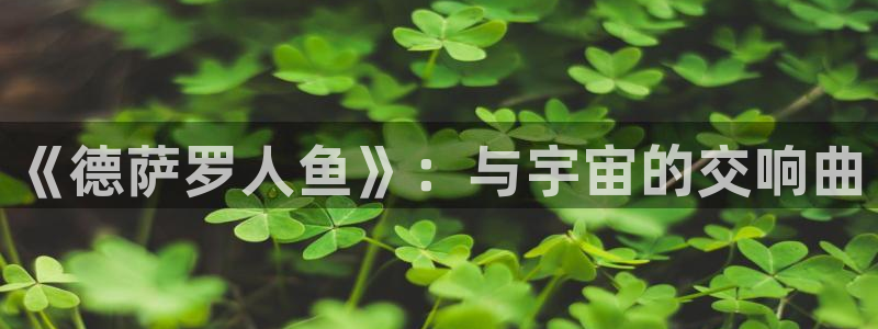 酷漫屋漫画下拉式奇漫屋漫画免费：《德萨罗人鱼》：与宇宙的交响曲