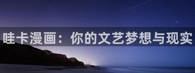 酷漫屋免费漫画入口页面在哪：哇卡漫画：你的文艺梦想与现实