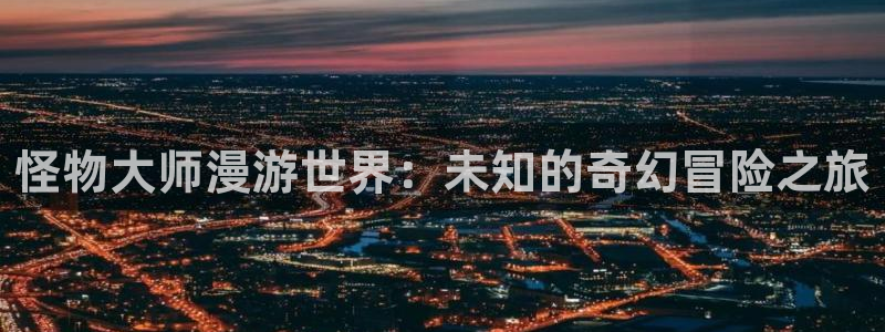 酷漫屋下拉式(免费漫画)：怪物大师漫游世界：未知的奇幻冒险之旅